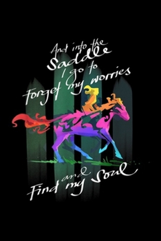 And Into the Saddle I Go To forget my worries and find my soul: And Into the Saddle I Go To Find My Soul - Horseback Riding Journal/Notebook Blank Lined Ruled 6x9 100 Pages