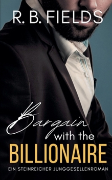 Bargain with the Billionaire: Ein Steinreicher Junggesellenroman (Buch 1) (Steinreiche Junggesellen) (German Edition)