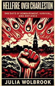 Hellfire Over Charleston 546 Days of Bombardment, Survival, and Defiance