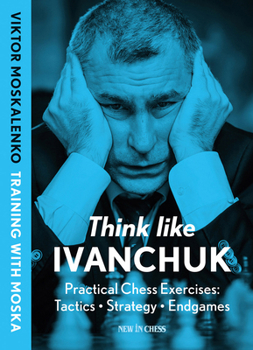 Paperback Think Like Ivanchuk: Practical Chess Exercises: Tactics - Strategy - Endgames Book
