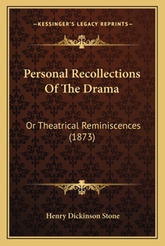 Personal Recollections of the Drama: Or Theatrical Reminiscen- Ces, Embracing Sketches of Prominent Actors and Actresses, Their Chief Charac- ... of Them, and Incidents Connected Therewith