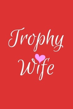Trophy Wife: Red Lined Trophy Wife Journal For Gift - Cute Heart Notebook For Men Women - Ruled Writing Diary - 6x9 120 pages