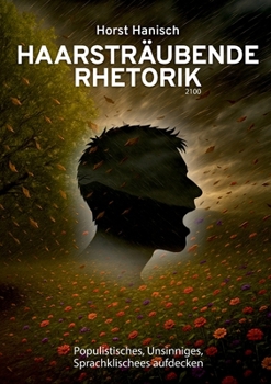 Haarsträubende Rhetorik 2100: Populistisches, Unsinniges, Sprachklischees aufdecken (German Edition)