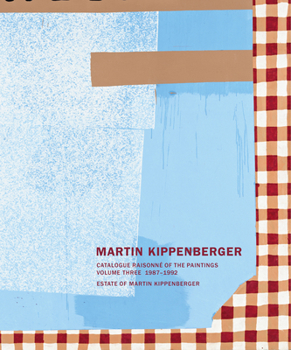 Martin Kippenberger: Catalogue Raisonne of the Paintings, Volume Three 1987-1992