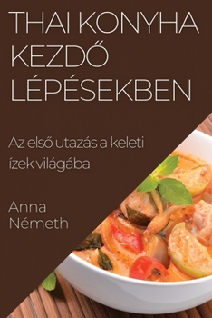 Paperback Thai Konyha Kezd&#337; Lépésekben: Az els&#337; utazás a keleti ízek világába [Hungarian] Book