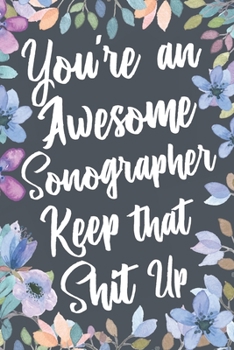 Paperback You're An Awesome Sonographer Keep That Shit Up: Funny Joke Appreciation & Encouragement Gift Idea for a Sonographer. Thank You Gag Notebook Journal & Book