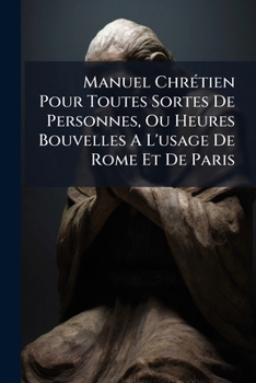 Paperback Manuel Chrétien Pour Toutes Sortes De Personnes, Ou Heures Bouvelles A L'usage De Rome Et De Paris Book