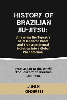 History of Brazilian Jiu-Jitsu: Unraveling the Tapestry of its Japanese Roots and Transcontinental Evolution into a Global Phenomenon: From Japan to t