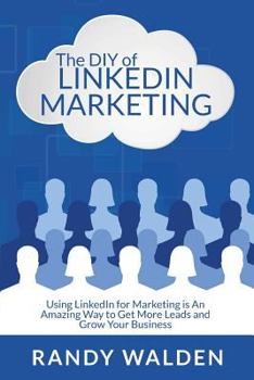 Paperback The DIY of LinkedIn Marketing: Using LinkedIn for Marketing is an Amazing Way to Get More Leads and Grow Your Business Book