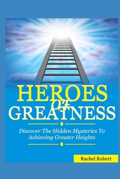 Paperback Heroes of Greatness: Discover The Hidden Mysteries To Achieving Greater Heights Book