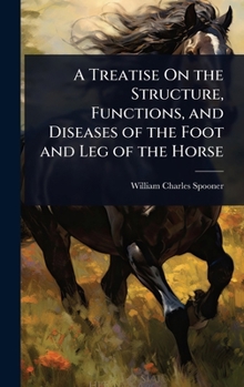 Hardcover A Treatise On the Structure, Functions, and Diseases of the Foot and Leg of the Horse Book