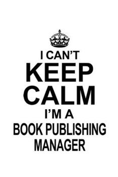 Paperback I Can't Keep Calm I'm A Book Publishing Manager: Unique Book Publishing Manager Notebook, Book Publishing Managing/Organizer Journal Gift, Diary, Dood Book