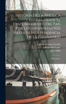 Hardcover Historia De La América Central, Desde El Descubrimiento Del País Por Los Españoles(1502) Hasta Su Independencia De La España(1821): 1502-1542... [Spanish] Book