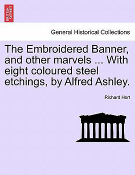 Paperback The Embroidered Banner, and Other Marvels ... with Eight Coloured Steel Etchings, by Alfred Ashley. Book