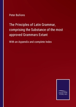 Paperback The Principles of Latin Grammar, comprising the Substance of the most approved Grammars Extant: With an Appendix and complete Index Book