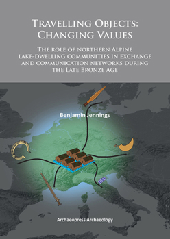 Paperback Travelling Objects: Changing Values: The Role of Northern Alpine Lake-Dwelling Communities in Exchange and Communication Networks During the Late Bron Book
