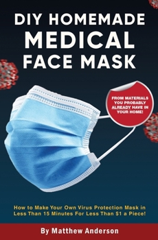 Paperback DIY Homemade Medical Face Mask: How to Make Your Own Virus Protection Mask in Less Than 15 Minutes for Less Than $1 a Piece! Book