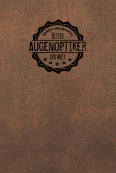 Geprüft und Bestätigt bester Augenoptiker der Welt: Notizbuch für den Mann, der in der Optiker Branche arbeitet |  Geschenkidee | Geschenke | Geschenk (German Edition)