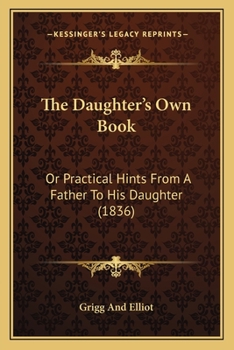 Paperback The Daughter's Own Book: Or Practical Hints From A Father To His Daughter (1836) Book