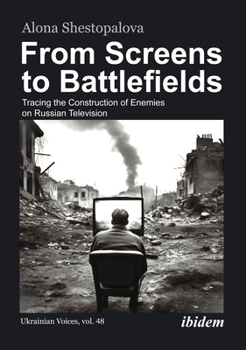 From Screens to Battlefields: Tracing the Construction of Enemies on Russian Television (Ukrainian Voices) - Book  of the Ukrainian Voices