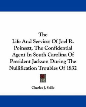 Paperback The Life And Services Of Joel R. Poinsett, The Confidential Agent In South Carolina Of President Jackson During The Nullification Troubles Of 1832 Book