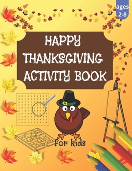 Happy Thanksgiving Activity Book for Kids: Thanksgiving Activity Workbook for Kids Ages 2-8 / A Fun Kid Book Game For Learning Playing and Coloring / ... Mazes Word Search Puzzles and Coloring Pages!