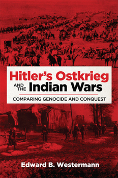 Hitler's Ostkrieg and the Indian Wars: Comparing Genocide and Conquest - Book  of the Campaigns and Commanders