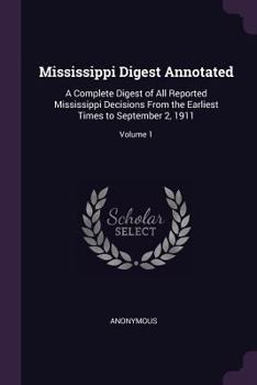 Mississippi Digest Annotated: A Complete Digest of All Reported Mississippi Decisions From the Earliest Times to September 2, 1911; Volume 1