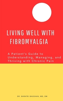 Living Well with Fibromyalgia: A Patient’s Guide to Understanding, Managing, and Thriving with Chronic Pain