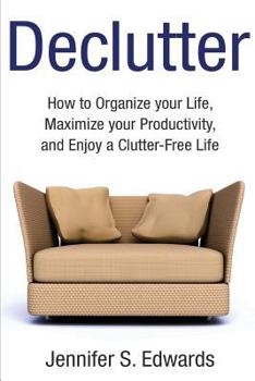 Paperback Declutter: How to Organize your Life, Maximize your Productivity, and Enjoy a Clutter-Free Life Book