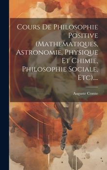 Cours De Philosophie Positive (mathematiques, Astronomie, Physique Et Chimie, Philosophie Sociale, Etc).... (French Edition)