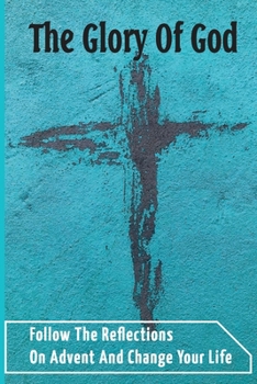 Paperback The Glory Of God: Follow The Reflections On Advent And Change Your Life Book