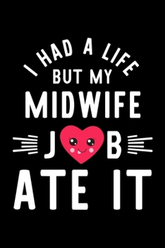 I Had A Life But My Midwife Job Ate It: Hilarious & Funny Journal for Midwife Funny Christmas & Birthday Gift Idea for Midwife Midwife Notebook 100 pages 6x9 inches