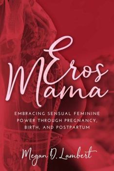 Paperback Eros Mama: Embracing Your Sensual Feminine Power through Pregnancy, Birth, and Postpartum Book
