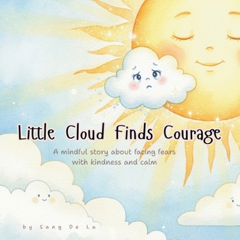 Little Cloud Finds Courage: A Mindful Story About Overcoming Fear, Building Confidence, and Trying New Things: A gentle, beautifully illustrated story that helps children (age 3–6) face fears, build b
