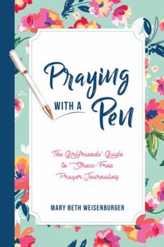 Praying with a Pen: The Girlfriends' Guide to Stress-Free Prayer Journaling