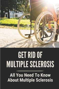 Paperback Get Rid Of Multiple Sclerosis: All You Need To Know About Multiple Sclerosis: Multiple Sclerosis Treatment Book