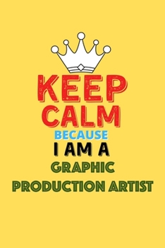 Paperback Keep Calm Because I Am A Graphic Production Artist - Funny Graphic Production Artist Notebook And Journal Gift: Lined Notebook / Journal Gift, 120 Pag Book