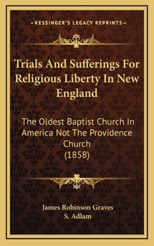 Hardcover Trials And Sufferings For Religious Liberty In New England: The Oldest Baptist Church In America Not The Providence Church (1858) Book