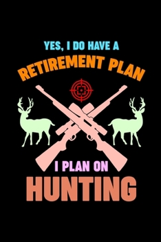 Paperback Yes, I Do Have A Retirement Plan I Plan On Hunting: Track and evaluate your hunting seasons For Species: Deer Turkeys Elk Rabbits Duck Fox And More .. Book