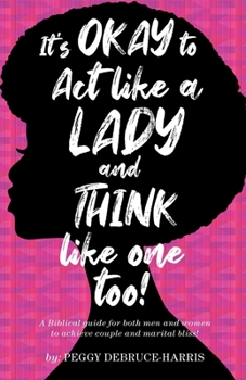 Paperback It's Okay to Act like a Lady and Think like one too!: A Biblical guide for both men and women to achieve couple and marital bliss! Book