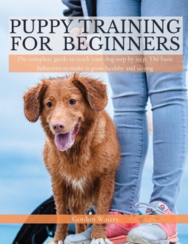 Paperback Puppy Training For Beginners: The Complete Guide To Teach Your Dog Step By Step . The Basic Behaviors to Make It Grow Healthy And Strong [Large Print] Book
