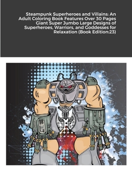 Steampunk Superheroes and Villains: An Adult Coloring Book Features Over 30 Pages Giant Super Jumbo Large Designs of Superheroes, Warriors, and Goddesses for Relaxation (Book Edition:23)