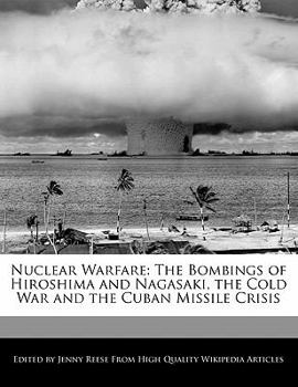 Nuclear Warfare : The Bombings of Hiroshima and Nagasaki, the Cold War and the Cuban Missile Crisis