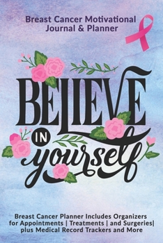 Paperback Believe In Yourself: Breast Cancer Motivational Journal & Planner: Breast Cancer Planner Includes Organizers for Appointments - Treatments Book