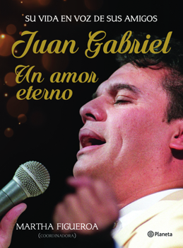 Juan Gabriel. Un amor eterno: Una vida en voz de sus amigos