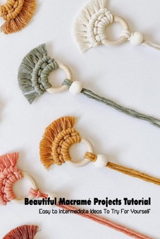Paperback Beautiful Macramé Projects Tutorial: Easy to Intermediate Ideas To Try For Yourself: Macramé and How to Make Book