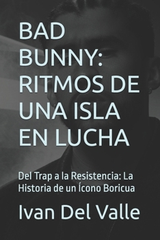 BAD BUNNY: RITMOS DE UNA ISLA EN LUCHA: Del Trap a la Resistencia: La Historia de un Ícono Boricua (Spanish Edition)