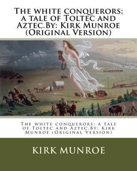 Paperback The white conquerors; a tale of Toltec and Aztec.By: Kirk Munroe (Original Version) Book