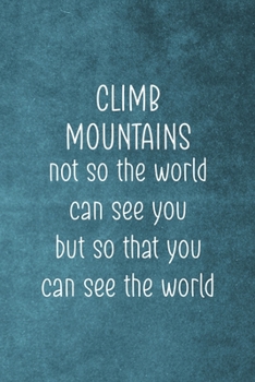 Climb Mountains Not So The World Can See You But So That You Can See The World: Notebook Journal Composition Blank Lined Diary Notepad 120 Pages Paperback Blue Texture Climb
